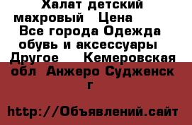 Халат детский махровый › Цена ­ 400 - Все города Одежда, обувь и аксессуары » Другое   . Кемеровская обл.,Анжеро-Судженск г.